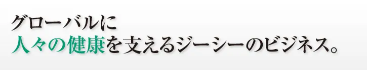グローバルに 人々の健康を支えるジーシーのビジネス